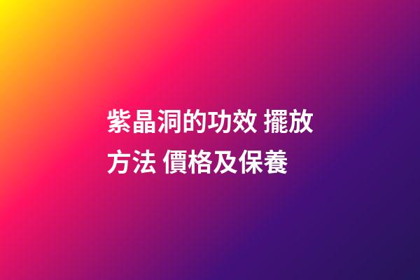 紫晶洞的功效 擺放方法 價格及保養